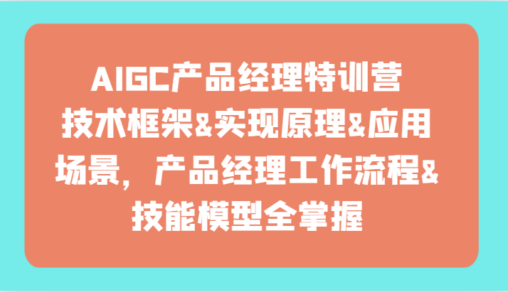 AIGC产品经理特训营-技术框架、实现原理、应用场景、工作流程、技能模型全掌握！