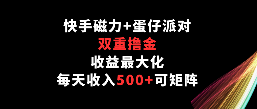 快手磁力+蛋仔派对，双重撸金，收益最大化，每天收入500+，可矩阵