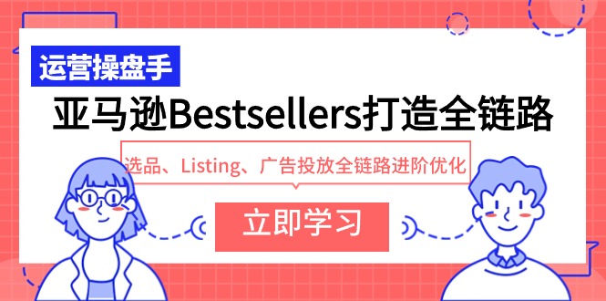 亚马逊Bestsellers打造全链路，选品、Listing、广告投放全链路进阶优化