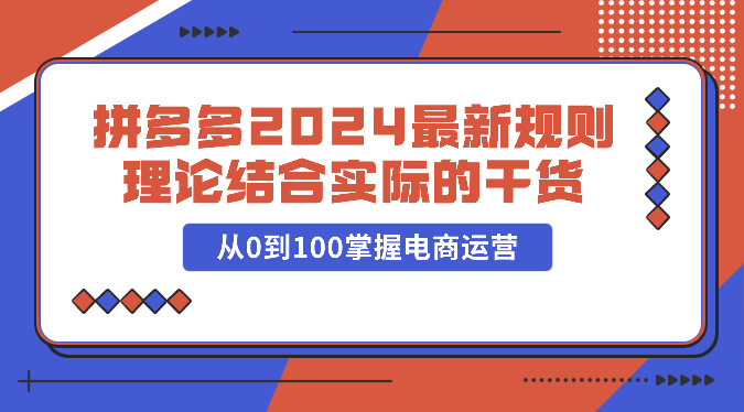 拼多多2024最新规则理论结合实际的干货，从0到100掌握电商运营