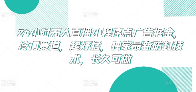 24小时无人直播小程序点广告掘金，冷门赛道，起好猛，独家最新防封技术，长久可做思达网创-思达私域联盟网思达网创-199sd.com