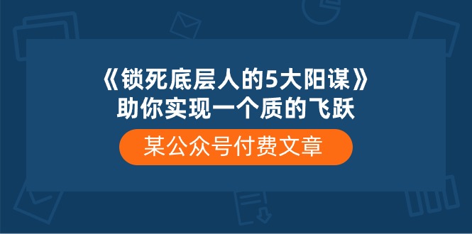 某公众号付费文章《锁死底层人的5大阳谋》助你实现一个质的飞跃