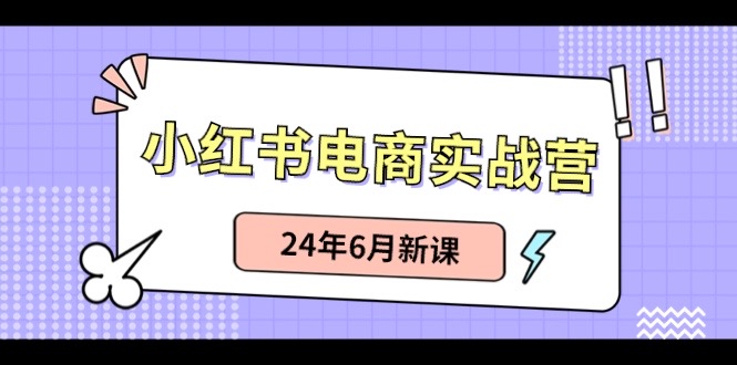 小红书电商实战营：小红书笔记带货和无人直播，24年6月新课