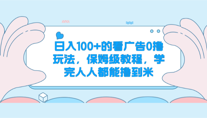 日入100+的看广告0撸玩法，保姆级教程，学完人人都能撸到米