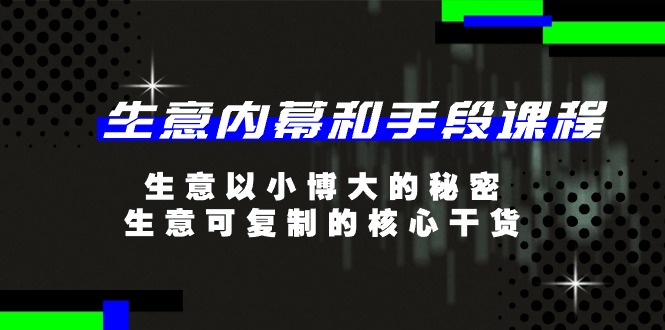 生意内幕和手段课程，生意以小博大的秘密，生意可复制的核心干货（20节）