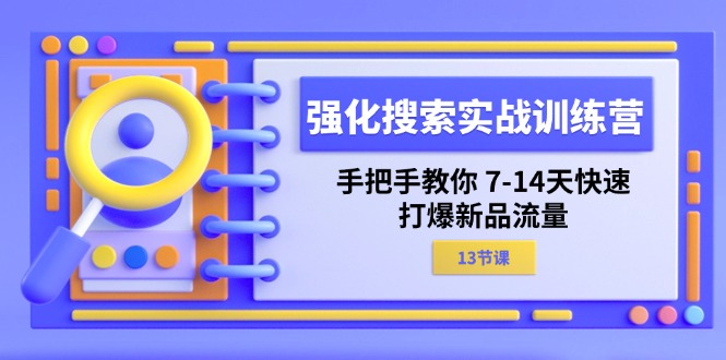 强化搜索实战训练营，手把手教你7-14天快速打爆新品流量（13节课）