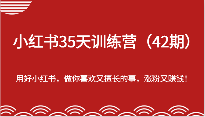 小红书35天训练营（42期）-用好小红书，做你喜欢又擅长的事，涨粉又赚钱！