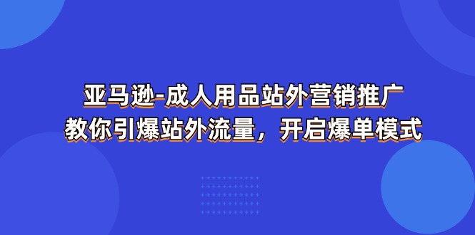 亚马逊成人用品站外营销推广，教你引爆站外流量，开启爆单模式