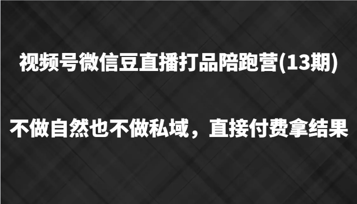 视频号微信豆直播打品陪跑(13期)，不做不自然流不做私域，直接付费拿结果