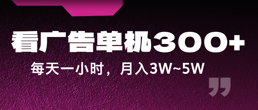 蓝海项目，看广告单机300+，每天一个小时，月入3W~5W