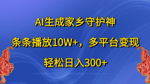 AI生成家乡守护神，条条播放10W+，多平台变现，轻松日入300+