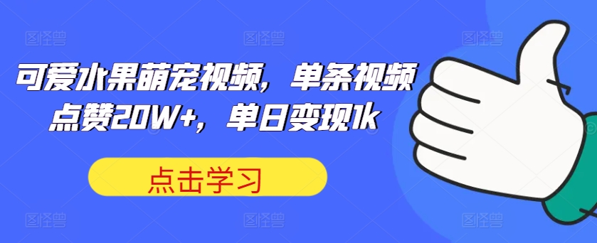 可爱水果萌宠视频，单条视频点赞20W+，单日变现1k