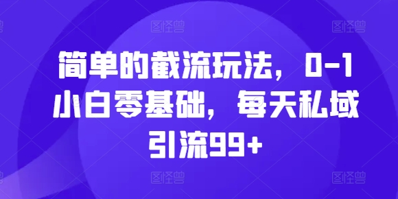 简单的截流玩法，0-1小白零基础，每天私域引流99+