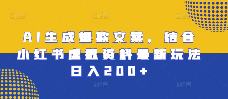 AI生成爆款文案，结合小红书虚拟资料最新玩法日入200+