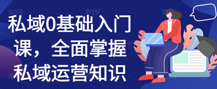 私域0基础入门课，全面掌握私域运营知识思达网创-思达私域联盟网思达网创-199sd.com