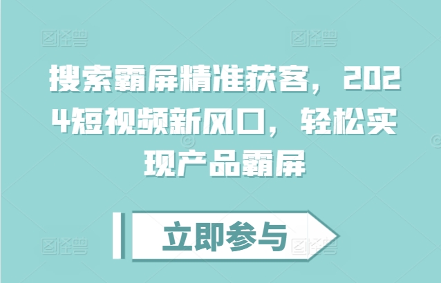 搜索霸屏精准获客，2024短视频新风口，轻松实现产品霸屏思达网创-思达私域联盟网思达网创-199sd.com