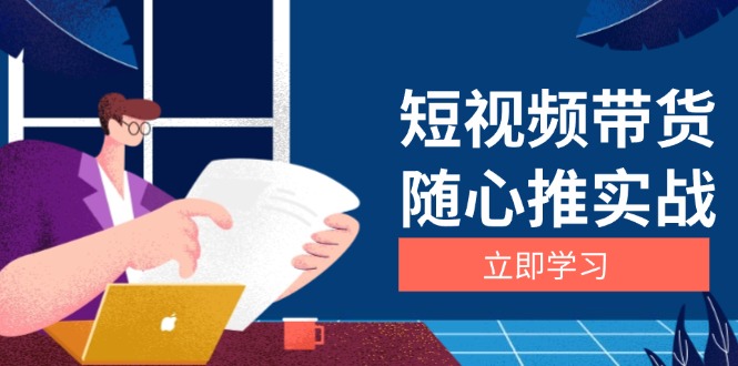 （13466期）短视频带货随心推实战：涵盖选品到放量，详解涨粉、口碑分提升与广告逻辑思达网创-思达私域联盟网思达网创-199sd.com