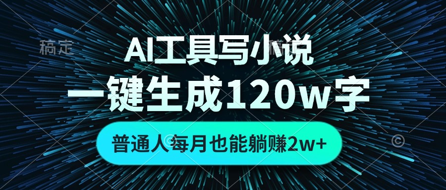 （13303期）AI工具写小说，一键生成120万字，普通人每月也能躺赚2w+