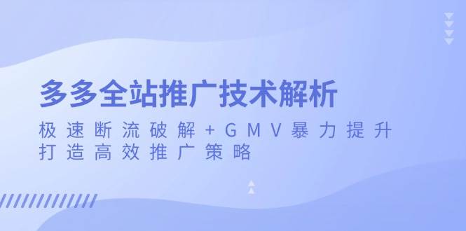 多多全站推广技术解析：极速断流破解+GMV暴力提升，打造高效推广策略思达网创-思达私域联盟网思达网创-199sd.com