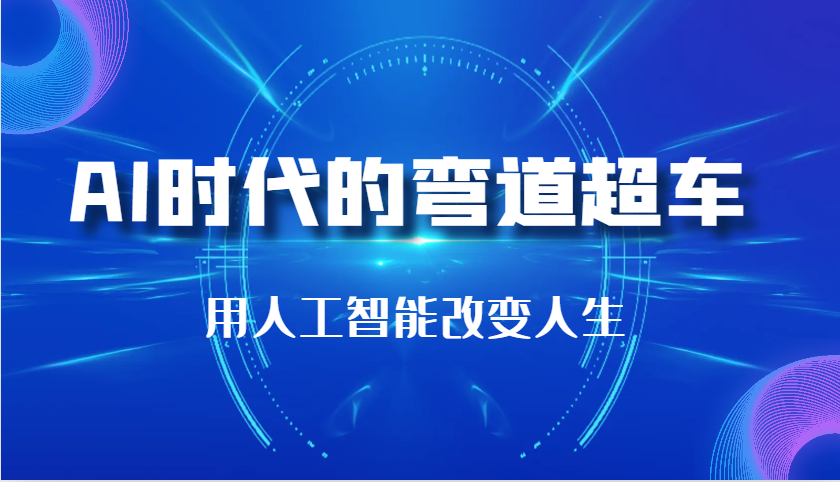 AI时代的弯道超车：用人工智能改变人生（29节课）思达网创-思达私域联盟网思达网创-199sd.com