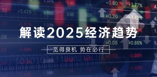 解读2025经济趋势、美股、A港股等资产前景判断，助您抢先布局未来投资思达网创-思达私域联盟网思达网创-199sd.com