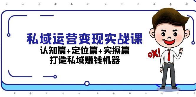 私域运营变现实战课：认知篇+定位篇+实操篇，打造私域赚钱机器思达网创-思达私域联盟网思达网创-199sd.com