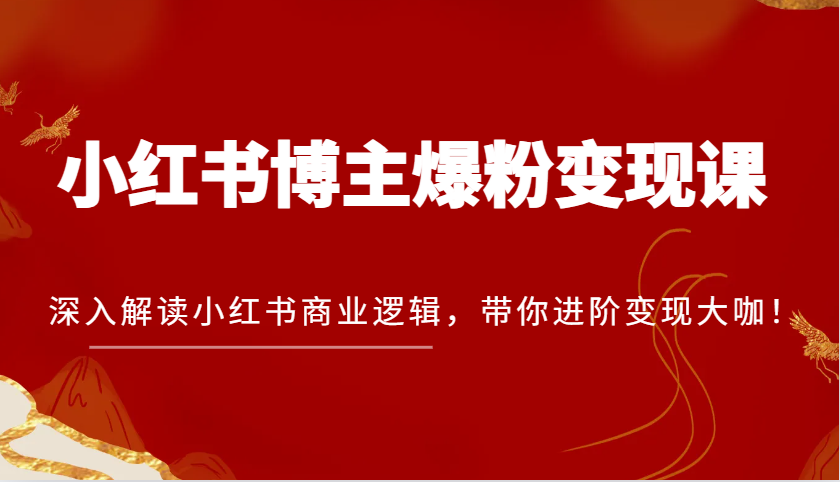 小红书博主爆粉变现课，深入解读小红书商业逻辑，带你进阶变现大咖！思达网创-思达私域联盟网思达网创-199sd.com