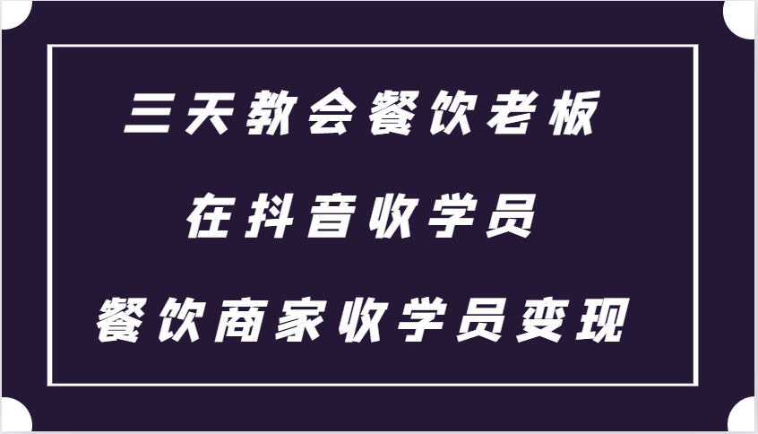 三天教会餐饮老板在抖音收学员 ，餐饮商家收学员变现课程