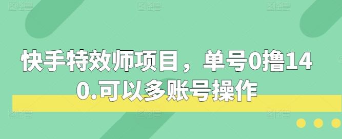 快手特效师项目，单号0撸140，可以多账号操作思达网创-思达私域联盟网思达网创-199sd.com