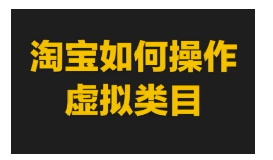 淘宝如何操作虚拟类目，淘宝虚拟类目玩法实操教程思达网创-思达私域联盟网思达网创-199sd.com