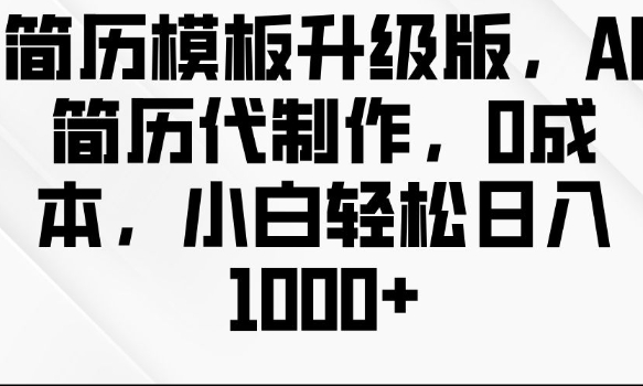 简历模板升级版，AI简历代制作，0成本，小白轻松日入多张思达网创-思达私域联盟网思达网创-199sd.com