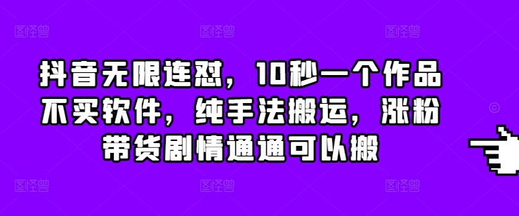 抖音无限连怼，10秒一个作品不买软件，纯手法搬运，涨粉带货剧情通通可以搬思达网创-思达私域联盟网思达网创-199sd.com