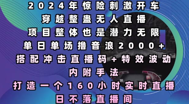 2024年惊险刺激开车穿越整蛊无人直播，单日单场撸音浪2000+，打造一个160小时实时直播日不落直播间思达网创-思达私域联盟网思达网创-199sd.com