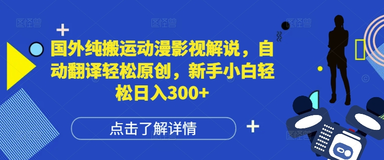 国外纯搬运动漫影视解说，自动翻译轻松原创，新手小白轻松日入300+思达网创-思达私域联盟网思达网创-199sd.com