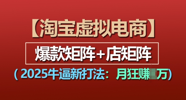 淘宝虚拟电商，2025牛逼新打法：爆款矩阵+店矩阵，月入过万思达网创-思达私域联盟网思达网创-199sd.com