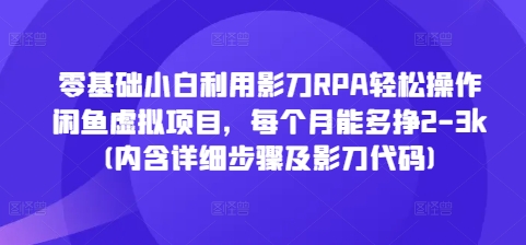 零基础小白利用影刀RPA轻松操作闲鱼虚拟项目，每个月能多挣2-3k(内含详细步骤及影刀代码)思达网创-思达私域联盟网思达网创-199sd.com