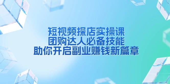 （13810期）短视频探店实操课，团购达人必备技能，助你开启副业赚钱新篇章思达网创-思达私域联盟网思达网创-199sd.com