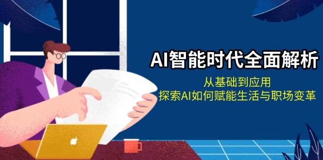 AI智能时代全面解析：从基础到应用，探索AI如何赋能生活与职场变革思达网创-思达私域联盟网思达网创-199sd.com