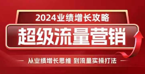 2024超级流量营销，2024业绩增长攻略，从业绩增长思维到流量实操打法思达网创-思达私域联盟网思达网创-199sd.com