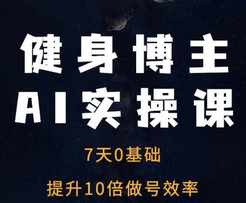 健身博主AI实操课——7天从0到1提升10倍做号效率思达网创-思达私域联盟网思达网创-199sd.com