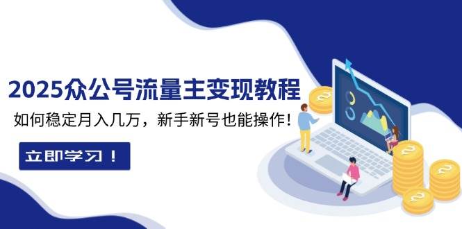 2025众公号流量主变现教程：如何稳定月入几万，新手新号也能操作思达网创-思达私域联盟网思达网创-199sd.com