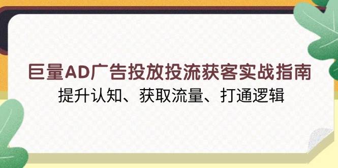 巨量AD广告投放投流获客实战指南，提升认知、获取流量、打通逻辑思达网创-思达私域联盟网思达网创-199sd.com