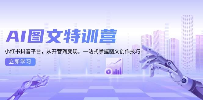 AI图文特训营：小红书抖音平台，从开营到变现，一站式掌握图文创作技巧思达网创-思达私域联盟网思达网创-199sd.com