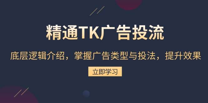 精通TK广告投流：底层逻辑介绍，掌握广告类型与投法，提升效果思达网创-思达私域联盟网思达网创-199sd.com