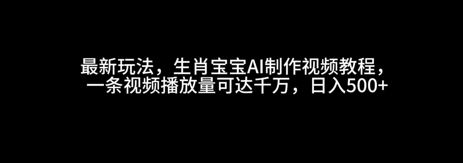 最新玩法，生肖宝宝AI制作视频教程，一条视频播放量可达千万，日入500+思达网创-思达私域联盟网思达网创-199sd.com