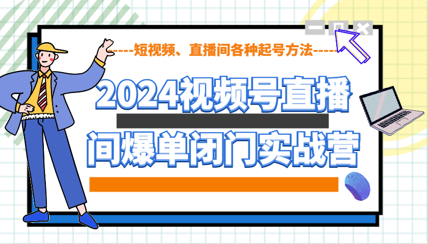 2024视频号直播间爆单闭门实战营，教你如何做视频号，短视频、直播间各种起号方法思达网创-思达私域联盟网思达网创-199sd.com