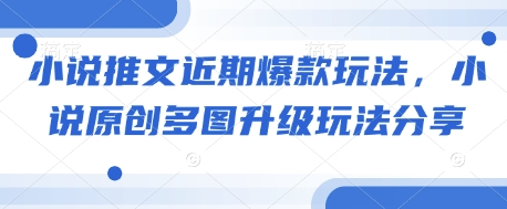 小说推文近期爆款玩法，小说原创多图升级玩法分享思达网创-思达私域联盟网思达网创-199sd.com