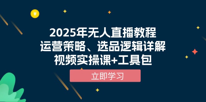 （13909期）2025年无人直播教程，运营策略、选品逻辑详解，视频实操课+工具包思达网创-思达私域联盟网思达网创-199sd.com