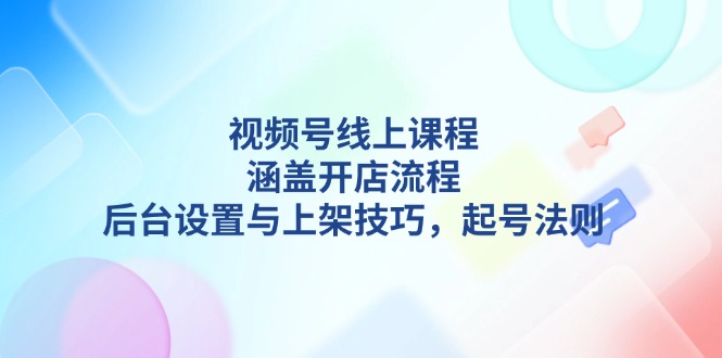 （13881期）视频号线上课程详解，涵盖开店流程，后台设置与上架技巧，起号法则思达网创-思达私域联盟网思达网创-199sd.com