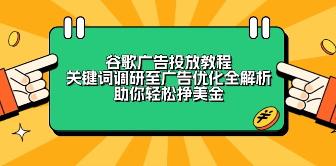 （13922期）谷歌广告投放教程：关键词调研至广告优化全解析，助你轻松挣美金思达网创-思达私域联盟网思达网创-199sd.com